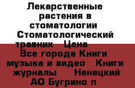 Лекарственные растения в стоматологии  Стоматологический травник › Цена ­ 456 - Все города Книги, музыка и видео » Книги, журналы   . Ненецкий АО,Бугрино п.